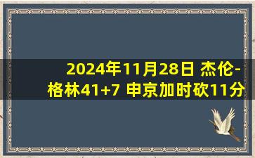 2024年11月28日 杰伦-格林41+7 申京加时砍11分 马克西39+10 火箭加时胜76人